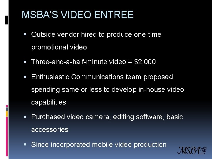 MSBA’S VIDEO ENTREE Outside vendor hired to produce one-time promotional video Three-and-a-half-minute video =