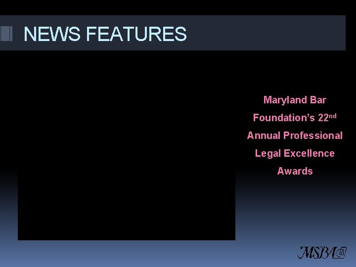 NEWS FEATURES Maryland Bar Foundation’s 22 nd Annual Professional Legal Excellence Awards 