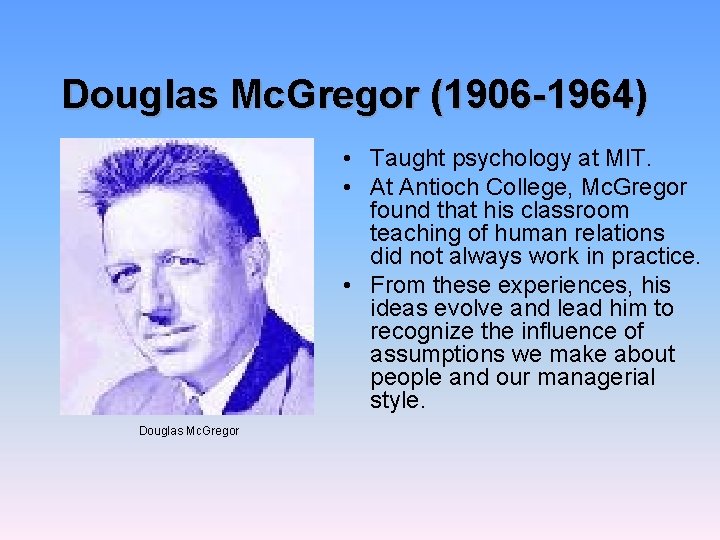 Douglas Mc. Gregor (1906 -1964) • Taught psychology at MIT. • At Antioch College,