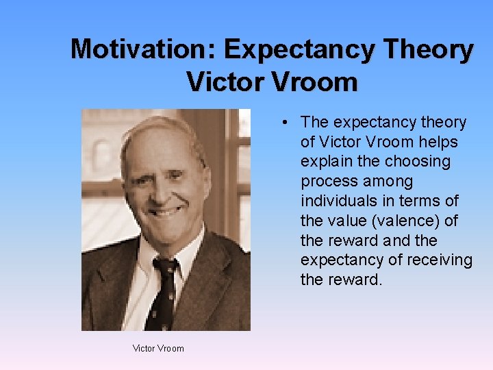 Motivation: Expectancy Theory Victor Vroom • The expectancy theory of Victor Vroom helps explain