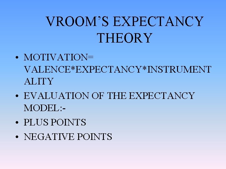VROOM’S EXPECTANCY THEORY • MOTIVATION= VALENCE*EXPECTANCY*INSTRUMENT ALITY • EVALUATION OF THE EXPECTANCY MODEL: •