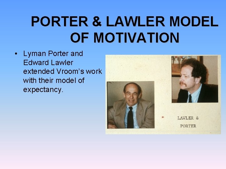 PORTER & LAWLER MODEL OF MOTIVATION • Lyman Porter and Edward Lawler extended Vroom’s