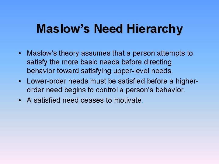 Maslow’s Need Hierarchy • Maslow’s theory assumes that a person attempts to satisfy the