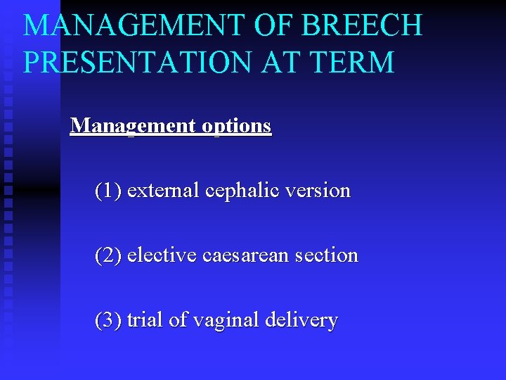 MANAGEMENT OF BREECH PRESENTATION AT TERM Management options (1) external cephalic version (2) elective