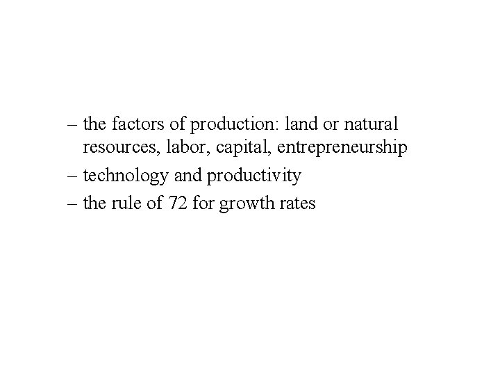 – the factors of production: land or natural resources, labor, capital, entrepreneurship – technology