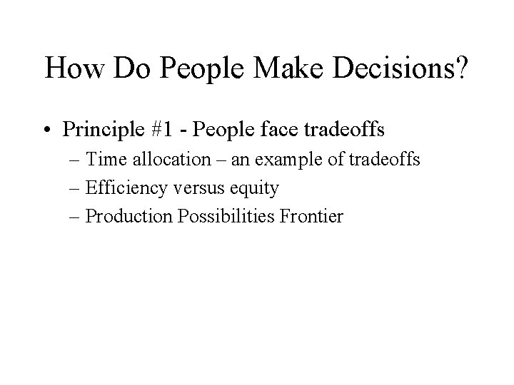How Do People Make Decisions? • Principle #1 - People face tradeoffs – Time