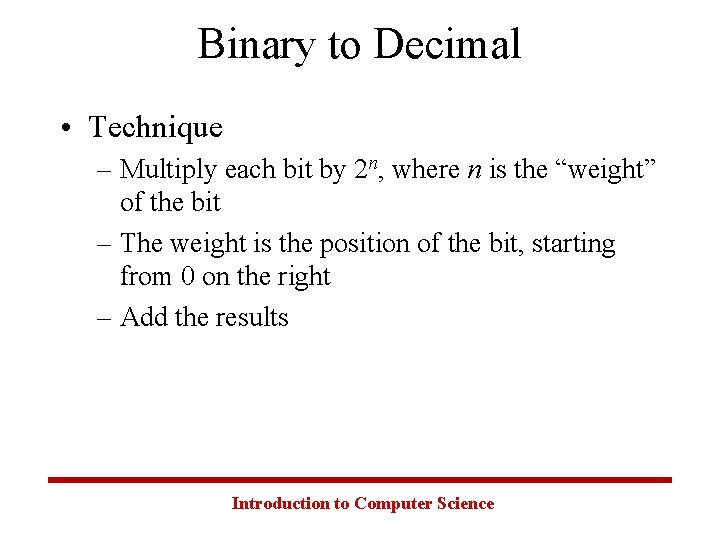 Binary to Decimal • Technique – Multiply each bit by 2 n, where n