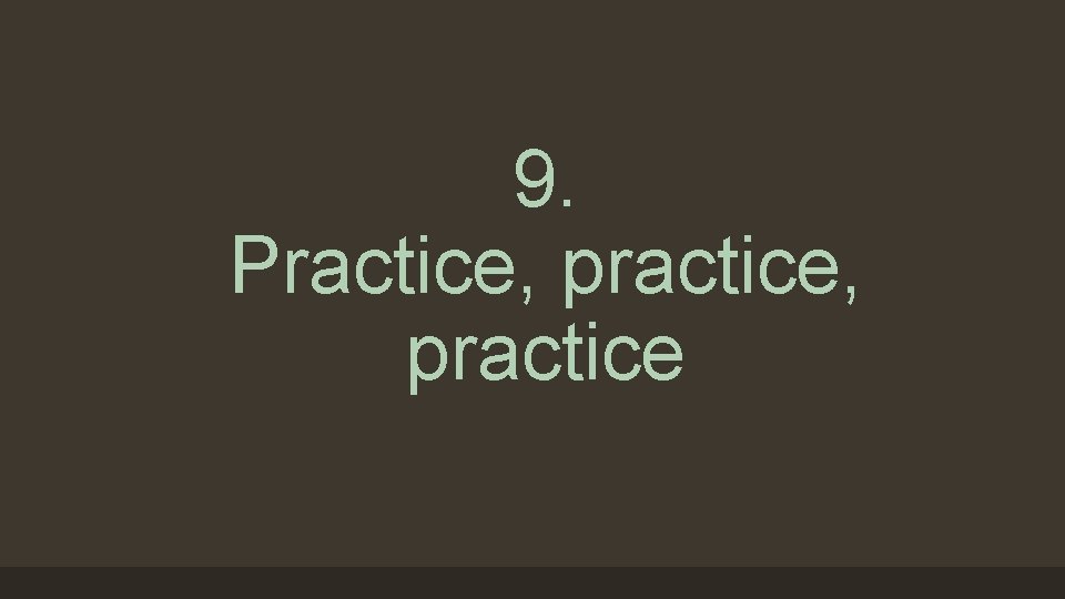 9. Practice, practice 