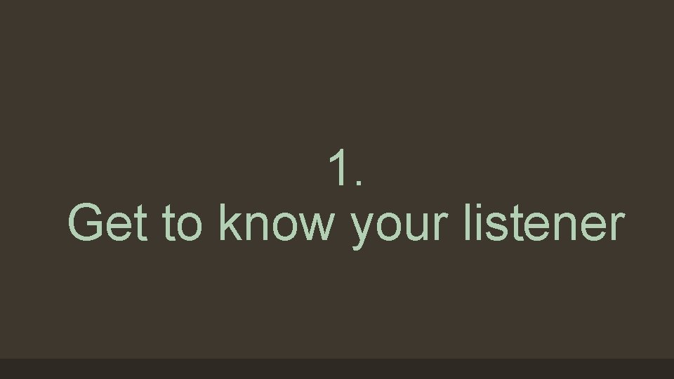 1. Get to know your listener 