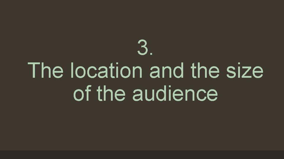 3. The location and the size of the audience 