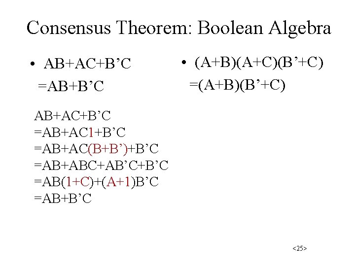 Consensus Theorem: Boolean Algebra • AB+AC+B’C =AB+B’C • (A+B)(A+C)(B’+C) =(A+B)(B’+C) AB+AC+B’C =AB+AC 1+B’C =AB+AC(B+B’)+B’C