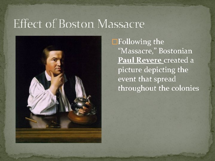 Effect of Boston Massacre �Following the “Massacre, ” Bostonian Paul Revere created a picture