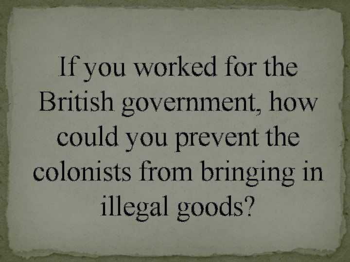 If you worked for the British government, how could you prevent the colonists from