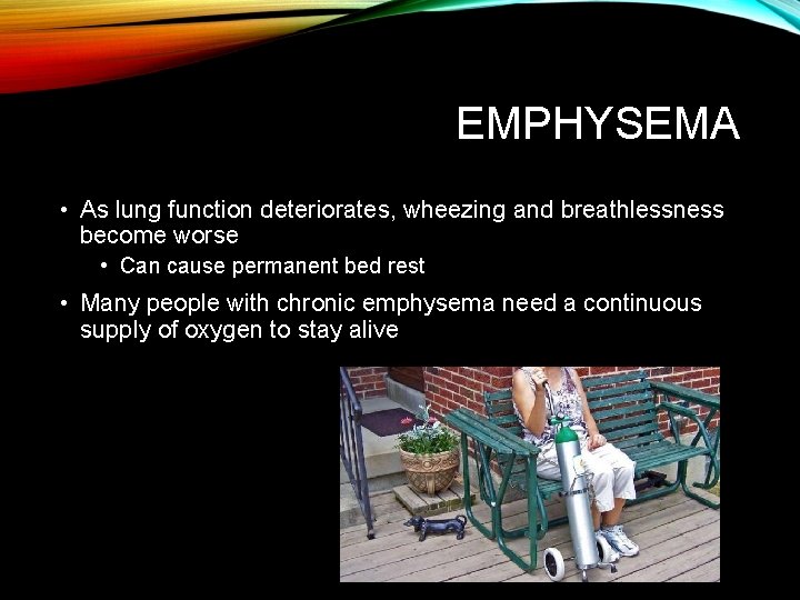 EMPHYSEMA • As lung function deteriorates, wheezing and breathlessness become worse • Can cause