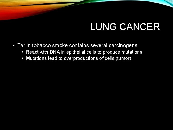 LUNG CANCER • Tar in tobacco smoke contains several carcinogens • React with DNA