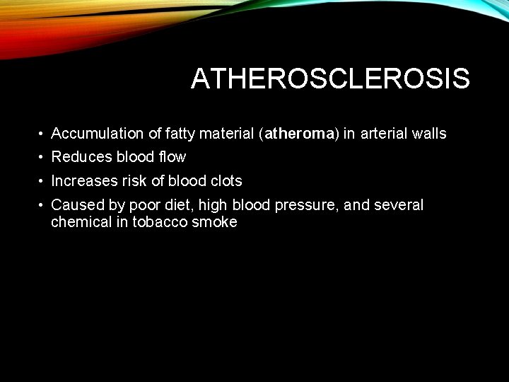 ATHEROSCLEROSIS • Accumulation of fatty material (atheroma) in arterial walls • Reduces blood flow