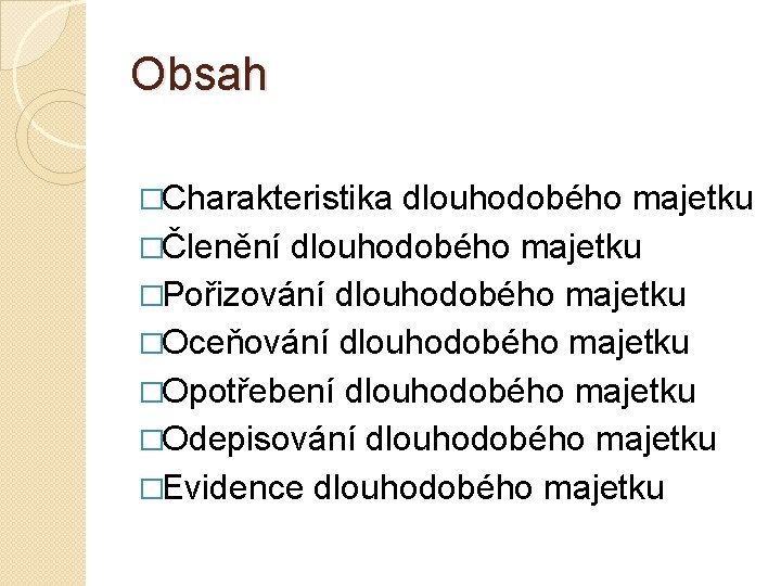 Obsah �Charakteristika dlouhodobého majetku �Členění dlouhodobého majetku �Pořizování dlouhodobého majetku �Oceňování dlouhodobého majetku �Opotřebení