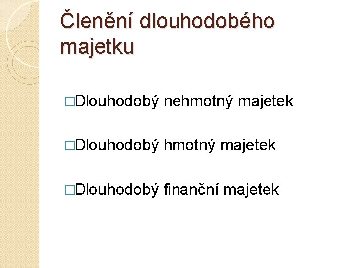 Členění dlouhodobého majetku �Dlouhodobý nehmotný majetek �Dlouhodobý finanční majetek 