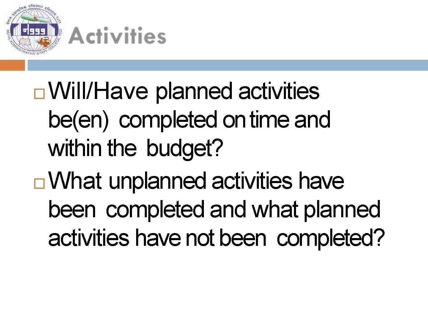 Will/Have planned activities be(en) completed on time and within the budget? What unplanned activities