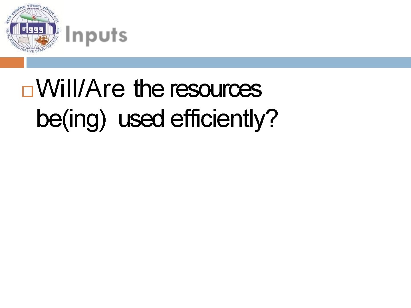  Will/Are the resources be(ing) used efficiently? 