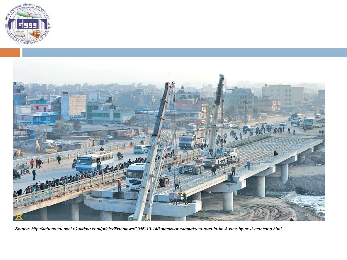 Source: http: //kathmandupost. ekantipur. com/printedition/news/2016 -10 -14/koteshwor-ekantakuna-road-to-be-8 -lane-by-next-monsoon. html 