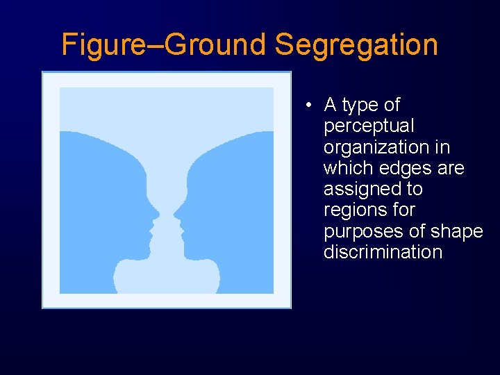 Figure–Ground Segregation • A type of perceptual organization in which edges are assigned to