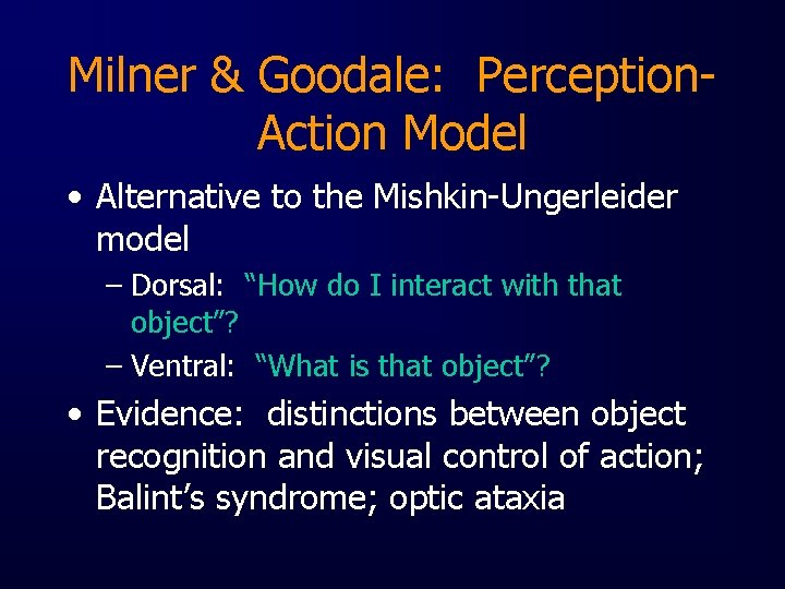 Milner & Goodale: Perception. Action Model • Alternative to the Mishkin-Ungerleider model – Dorsal: