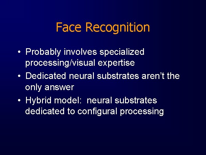 Face Recognition • Probably involves specialized processing/visual expertise • Dedicated neural substrates aren’t the