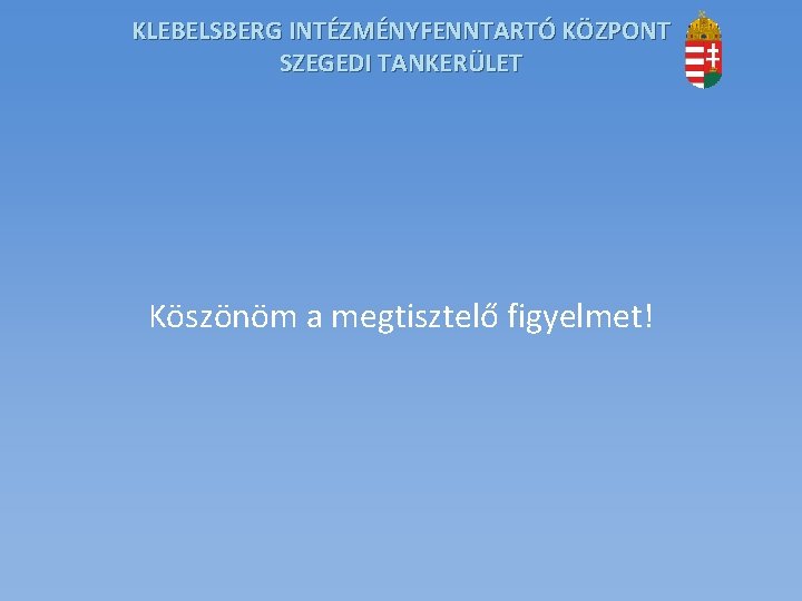 KLEBELSBERG INTÉZMÉNYFENNTARTÓ KÖZPONT SZEGEDI TANKERÜLET Köszönöm a megtisztelő figyelmet! KLEBELSBERG INTÉZMÉNYFENNTARTÓ KÖZPONT SZEGEDI TANKERÜLET Köszönöm a megtisztelő figyelmet!