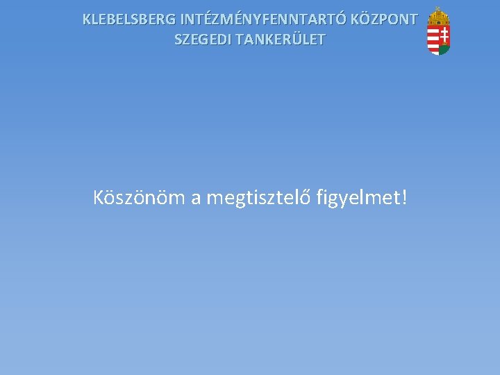 KLEBELSBERG INTÉZMÉNYFENNTARTÓ KÖZPONT SZEGEDI TANKERÜLET Köszönöm a megtisztelő figyelmet! 