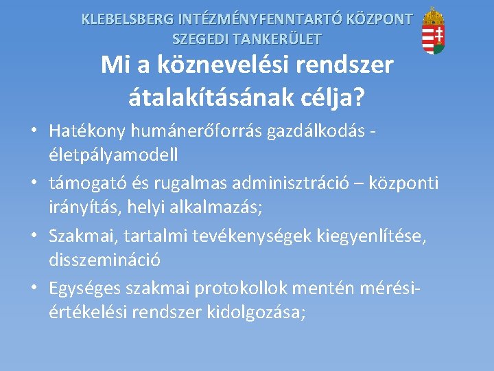 KLEBELSBERG INTÉZMÉNYFENNTARTÓ KÖZPONT SZEGEDI TANKERÜLET Mi a köznevelési rendszer átalakításának célja? • Hatékony humánerőforrás KLEBELSBERG INTÉZMÉNYFENNTARTÓ KÖZPONT SZEGEDI TANKERÜLET Mi a köznevelési rendszer átalakításának célja? • Hatékony humánerőforrás