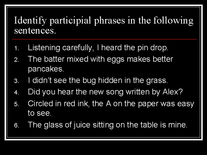 Identify participial phrases in the following sentences. 1. 2. 3. 4. 5. 6. Listening