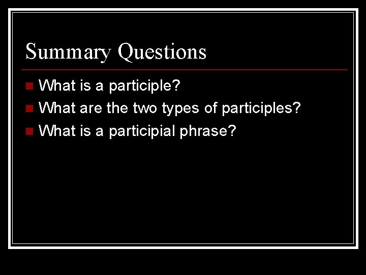 Summary Questions What is a participle? n What are the two types of participles?