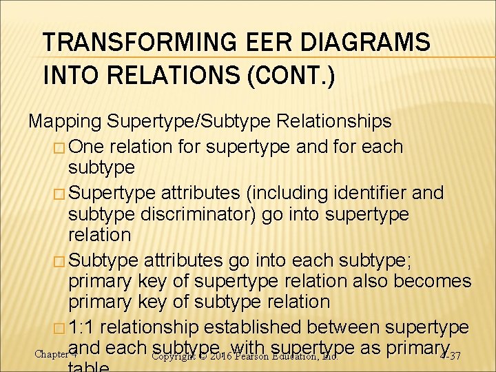 TRANSFORMING EER DIAGRAMS INTO RELATIONS (CONT. ) Mapping Supertype/Subtype Relationships � One relation for