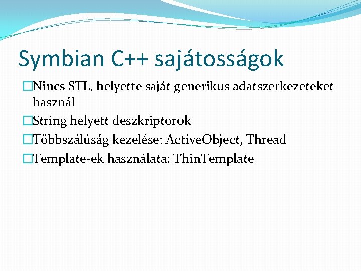 Symbian C++ sajátosságok �Nincs STL, helyette saját generikus adatszerkezeteket használ �String helyett deszkriptorok �Többszálúság