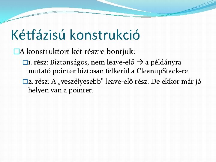 Kétfázisú konstrukció �A konstruktort két részre bontjuk: � 1. rész: Biztonságos, nem leave-elő a