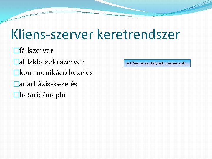 Kliens-szerver keretrendszer �fájlszerver �ablakkezelő szerver �kommunikácó kezelés �adatbázis-kezelés �határidőnapló A CServer osztályból származnak. 