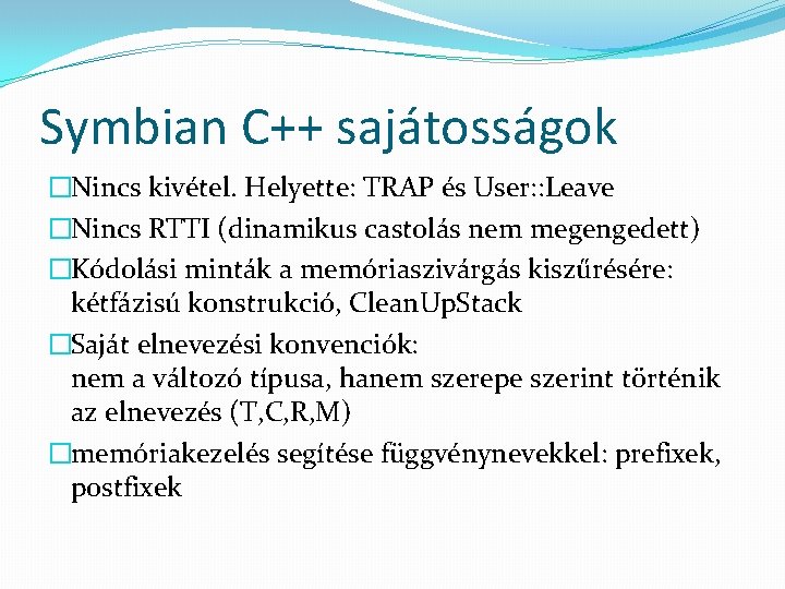 Symbian C++ sajátosságok �Nincs kivétel. Helyette: TRAP és User: : Leave �Nincs RTTI (dinamikus