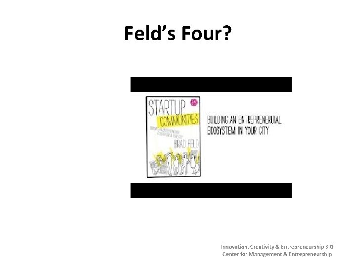 Feld’s Four? Innovation, Creativity & Entrepreneurship SIG Center for Management & Entrepreneurship 