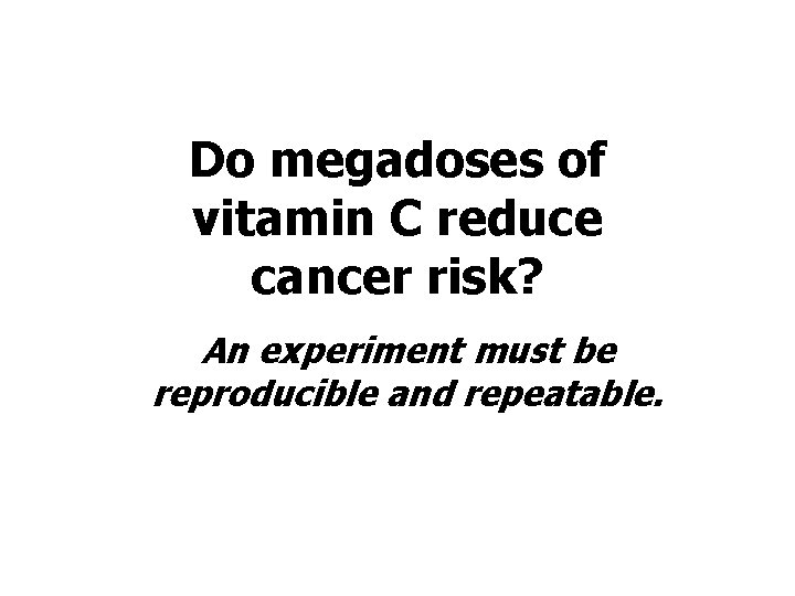 Do megadoses of vitamin C reduce cancer risk? An experiment must be reproducible and