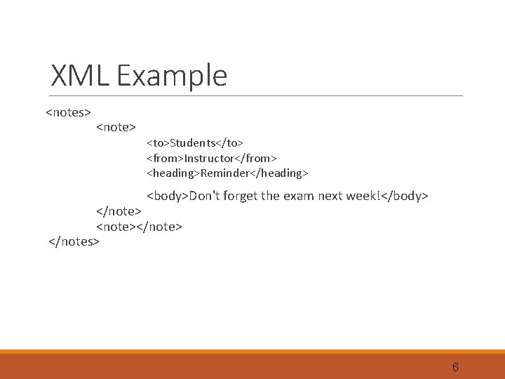 XML Example <notes> <note> <to>Students</to> <from>Instructor</from> <heading>Reminder</heading> <body>Don't forget the exam next week!</body> </note>