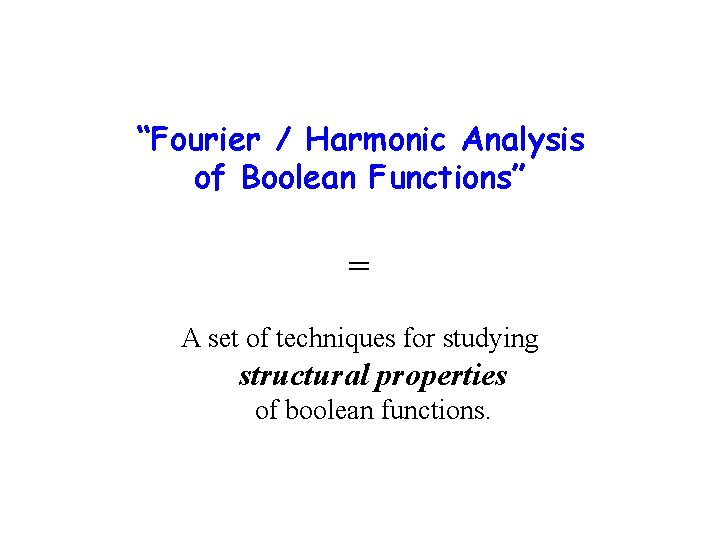 “Fourier / Harmonic Analysis of Boolean Functions” = A set of techniques for studying