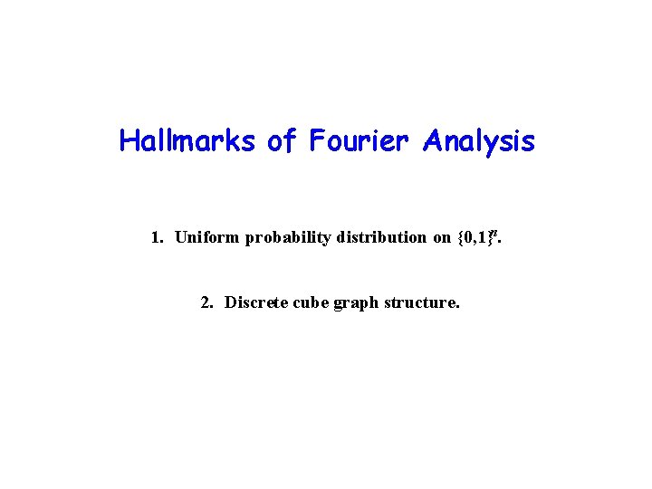 Hallmarks of Fourier Analysis 1. Uniform probability distribution on {0, 1}n. 2. Discrete cube