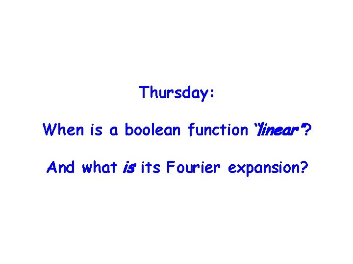 Thursday: When is a boolean function “linear”? And what is its Fourier expansion? 