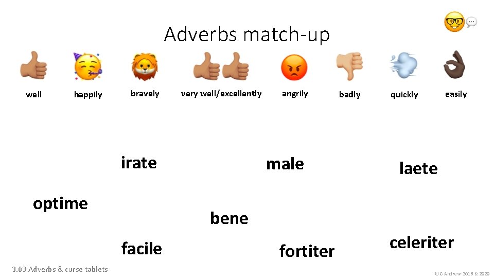 Adverbs match-up well happily bravely very well/excellently irate optime male badly easily quickly laete