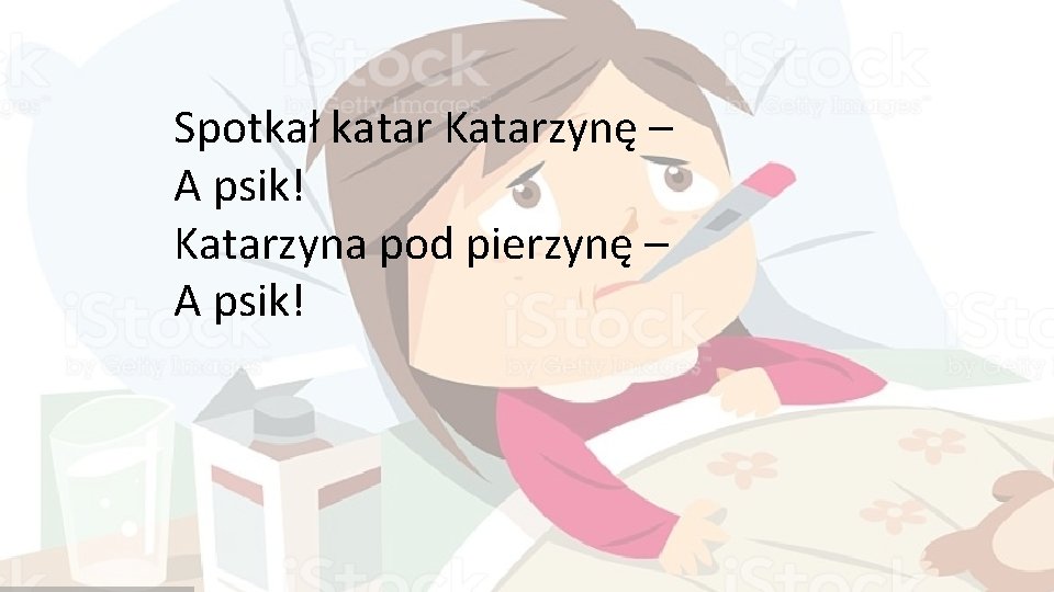 Spotkał katar Katarzynę – A psik! Katarzyna pod pierzynę – A psik! 
