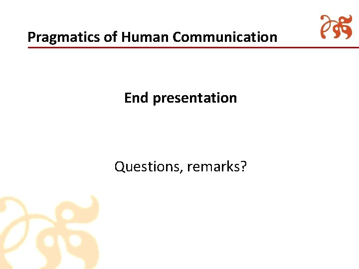 Pragmatics of Human Communication End presentation Questions, remarks? 