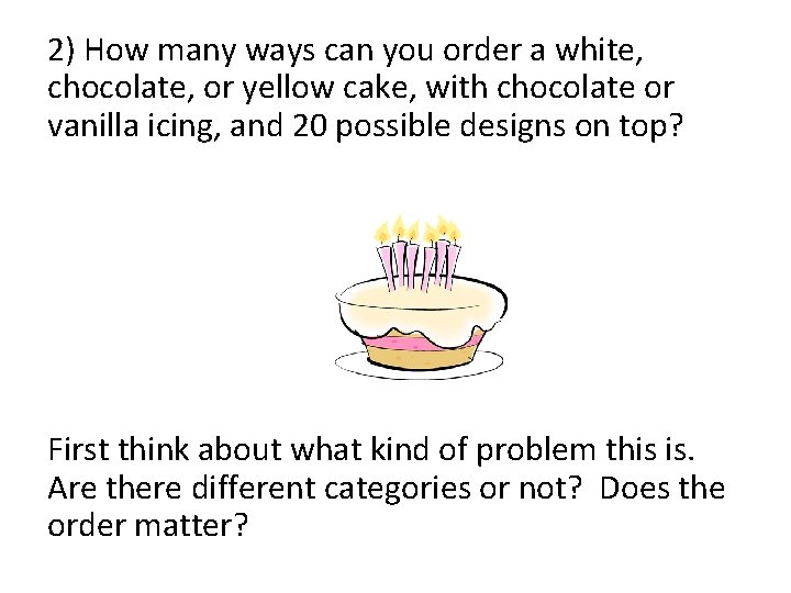 2) How many ways can you order a white, chocolate, or yellow cake, with