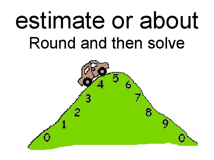 estimate or about Round and then solve 