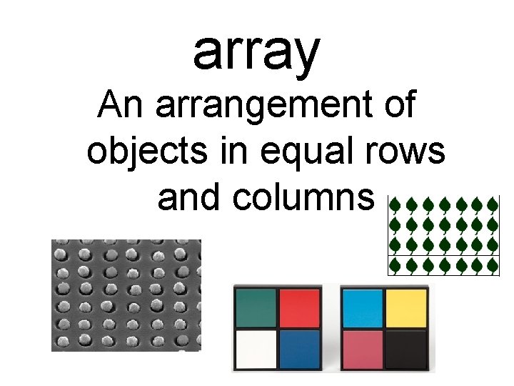 array An arrangement of objects in equal rows and columns 